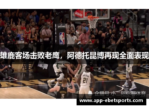雄鹿客场击败老鹰，阿德托昆博再现全面表现