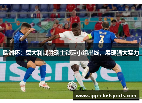 欧洲杯：意大利战胜瑞士锁定小组出线，展现强大实力