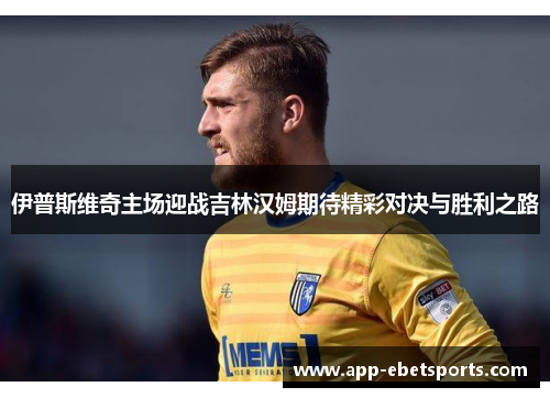 伊普斯维奇主场迎战吉林汉姆期待精彩对决与胜利之路