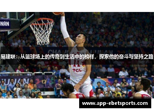 易建联：从篮球场上的传奇到生活中的榜样，探索他的奋斗与坚持之路